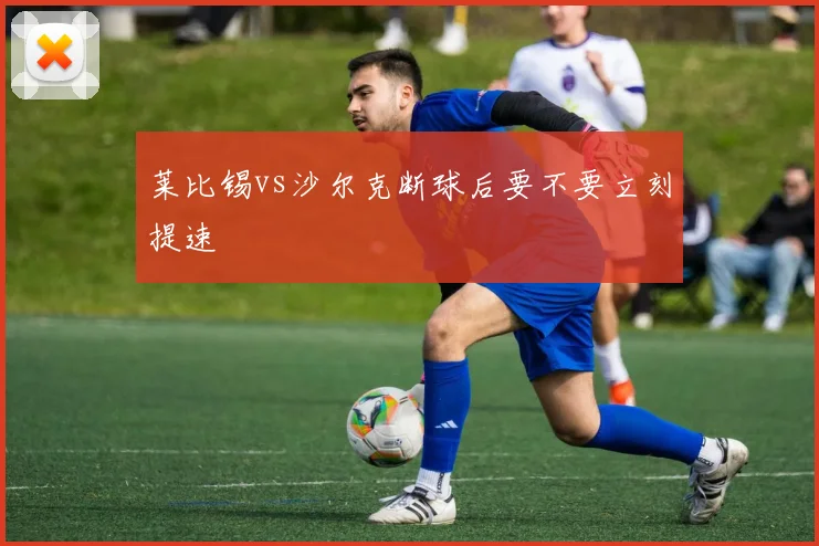 莱比锡vs沙尔克断球后要不要立刻提速