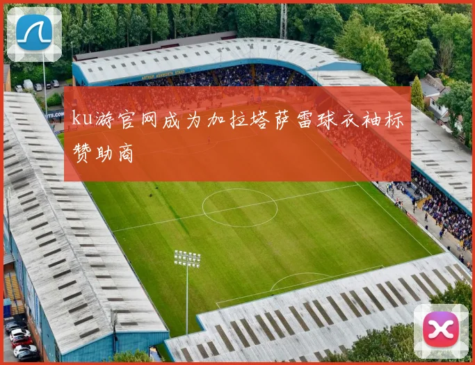 ku游官网成为加拉塔萨雷球衣袖标赞助商