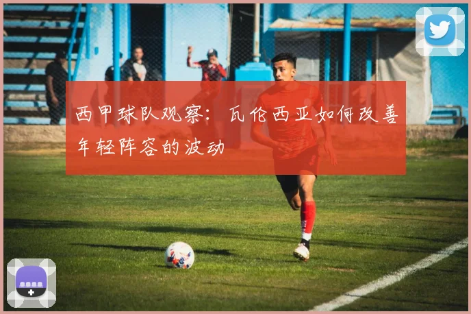 西甲球队观察:瓦伦西亚如何改善年轻阵容的波动