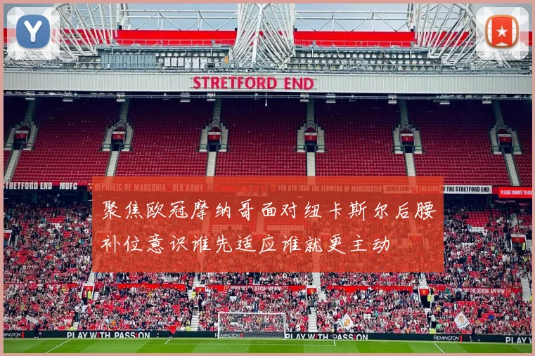 聚焦欧冠摩纳哥面对纽卡斯尔后腰补位意识谁先适应谁就更主动