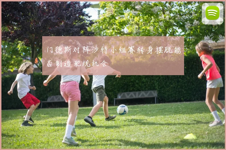 门德斯对阵沙特小组赛转身摆脱能否制造犯规机会