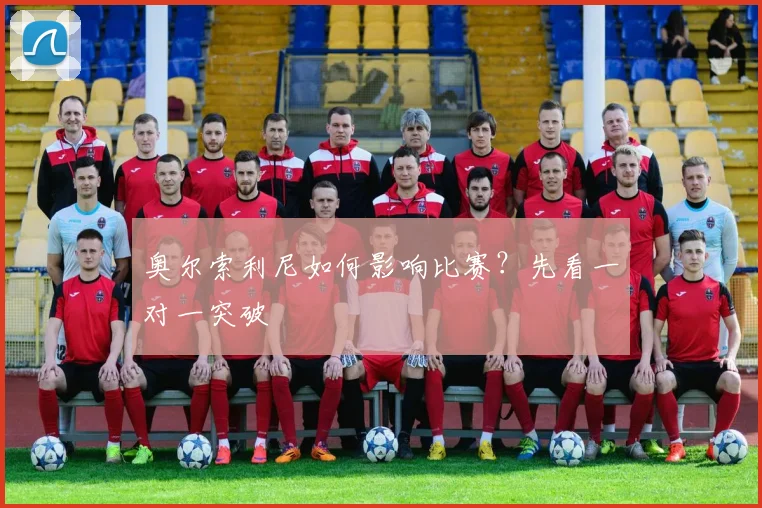 奥尔索利尼如何影响比赛?先看一对一突破