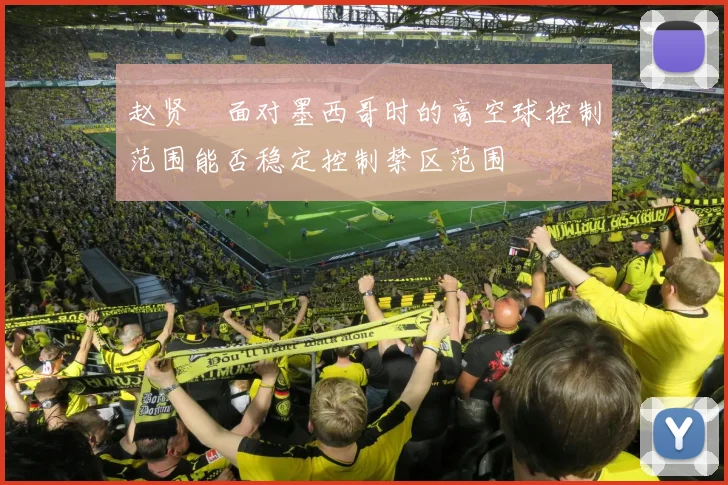 赵贤祐面对墨西哥时的高空球控制范围能否稳定控制禁区范围