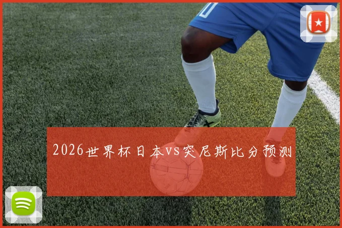2026世界杯日本vs突尼斯比分预测