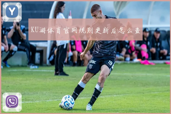KU游体育官网规则更新后怎么查