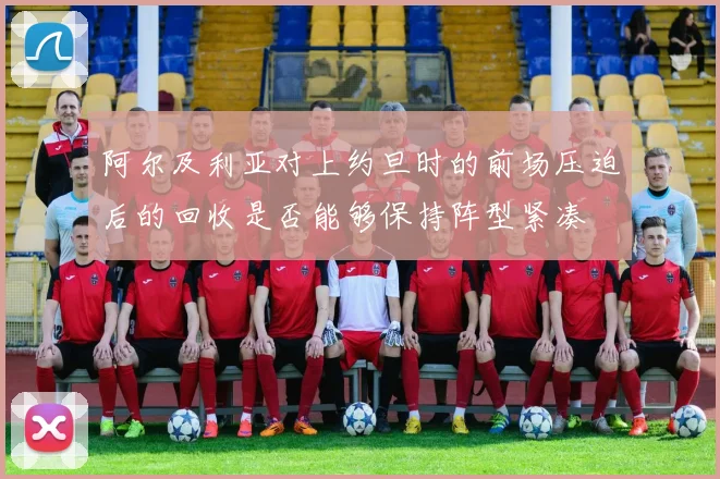 阿尔及利亚对上约旦时的前场压迫后的回收是否能够保持阵型紧凑