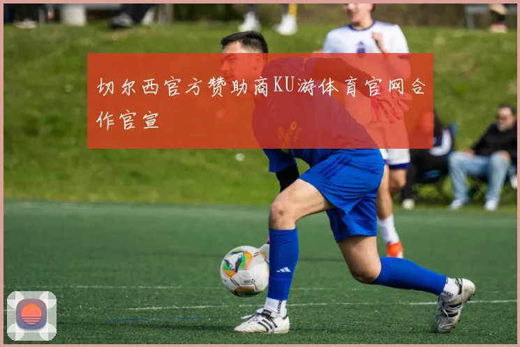 切尔西官方赞助商KU游体育官网合作官宣
