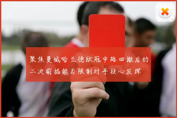 聚焦曼城哈兰德欧冠中路回撤后的二次前插能否限制对手核心发挥