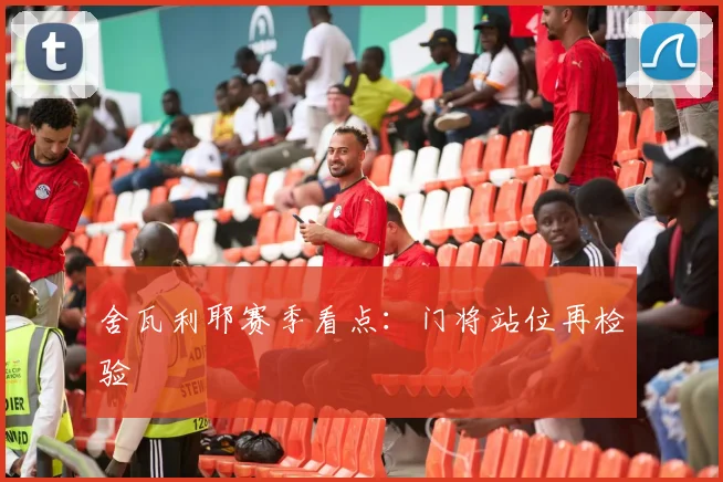 舍瓦利耶赛季看点：门将站位再检验