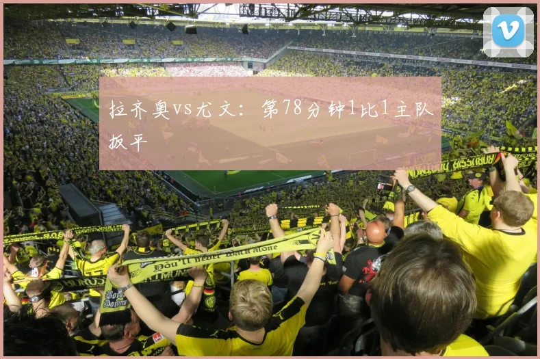 拉齐奥vs尤文：第78分钟1比1主队扳平