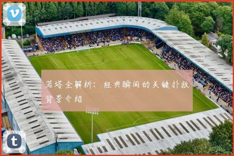 若塔全解析：经典瞬间的关键扑救背景介绍