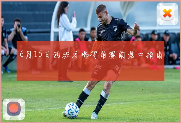 6月15日西班牙佛得角赛前盘口指南
