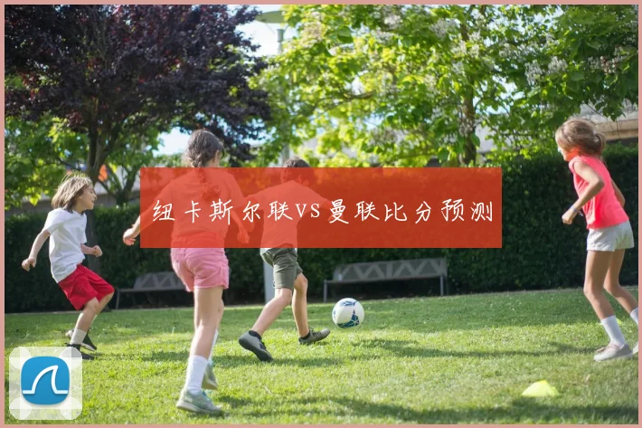纽卡斯尔联vs曼联比分预测