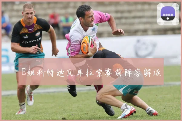E组科特迪瓦库拉索赛前阵容解读