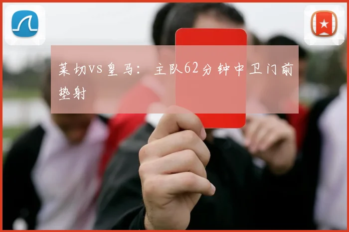 莱切vs皇马：主队62分钟中卫门前垫射