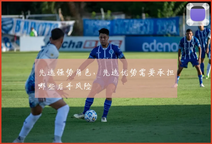 先选强势角色,先选优势需要承担哪些后手风险