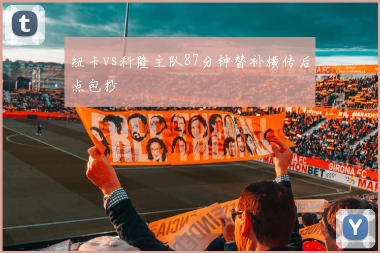 纽卡vs科隆主队87分钟替补横传后点包抄